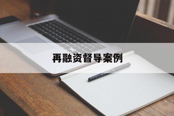 再融资督导案例(再融资 监管问答)宁德市