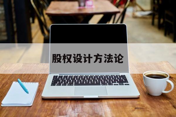 股权设计方法论(股权设计的主要原则)宁德市