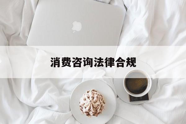 消费咨询法律合规(消费者权益法律咨询退费规定)宁德市