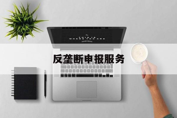 反垄断申报服务(反垄断申报是什么意思)宁德市