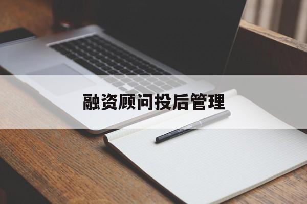 融资顾问投后管理(投融资顾问收费模式)宁德市