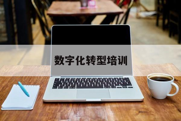 数字化转型培训(数字化转型培训班)宁德市