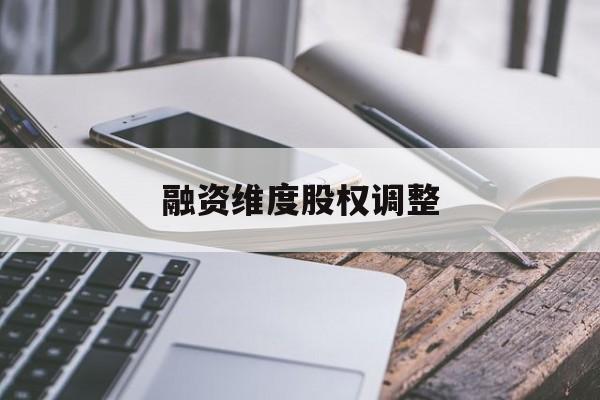 融资维度股权调整(融资维度股权调整方案)宁德市